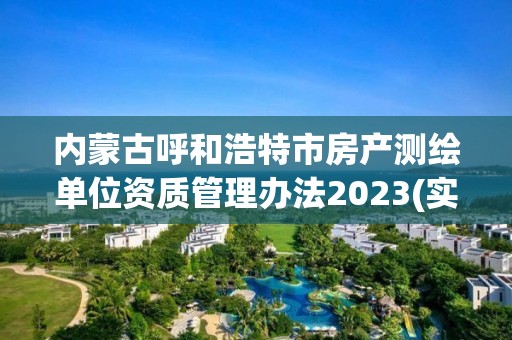 内蒙古呼和浩特市房产测绘单位资质管理办法2023(实时/更新中)