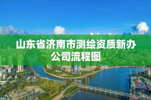 山东省济南市测绘资质新办公司流程图