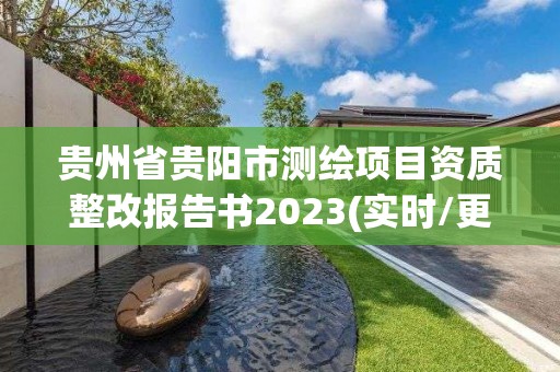 贵州省贵阳市测绘项目资质整改报告书2023(实时/更新中)