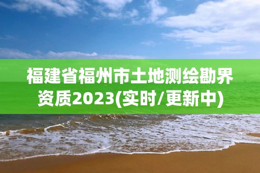 福建省福州市土地测绘勘界资质2023(实时/更新中)