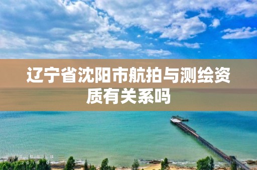 辽宁省沈阳市航拍与测绘资质有关系吗