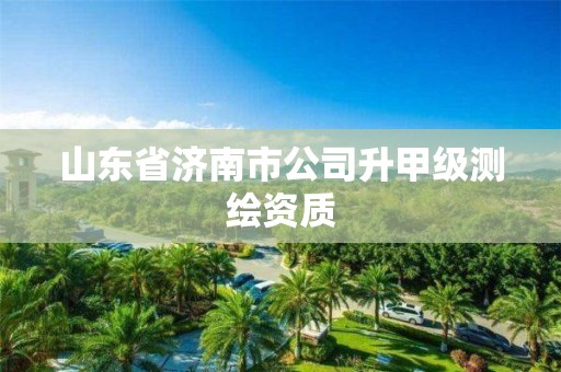 山东省济南市公司升甲级测绘资质