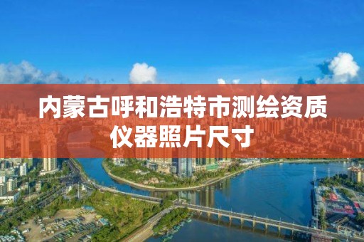 内蒙古呼和浩特市测绘资质仪器照片尺寸