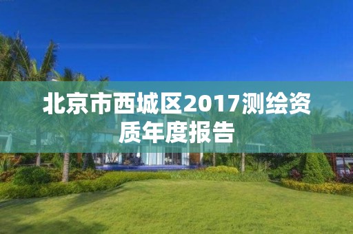 北京市西城区2017测绘资质年度报告