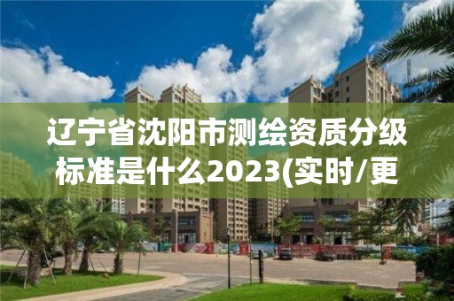 辽宁省沈阳市测绘资质分级标准是什么2023(实时/更新中)