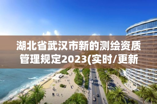 湖北省武汉市新的测绘资质管理规定2023(实时/更新中)