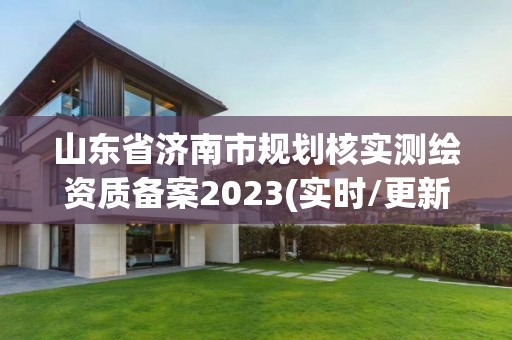 山东省济南市规划核实测绘资质备案2023(实时/更新中)