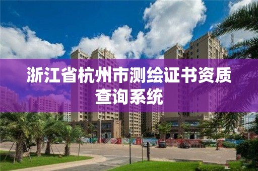 浙江省杭州市测绘证书资质查询系统