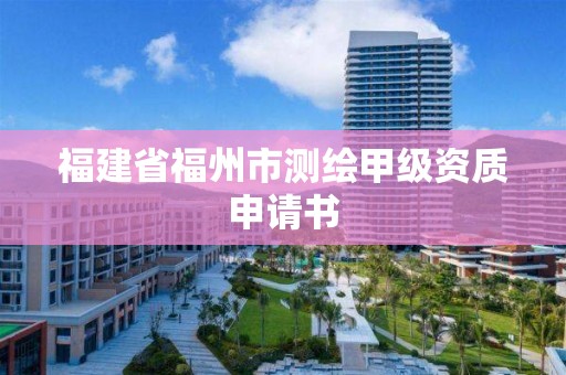 福建省福州市测绘甲级资质申请书