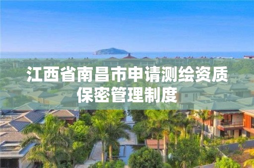 江西省南昌市申请测绘资质保密管理制度