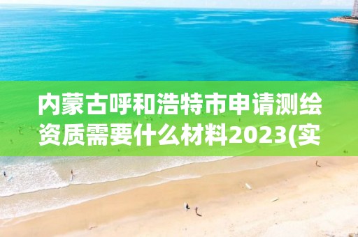 内蒙古呼和浩特市申请测绘资质需要什么材料2023(实时/更新中)