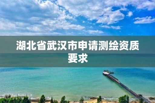 湖北省武汉市申请测绘资质要求