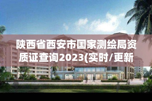 陕西省西安市国家测绘局资质证查询2023(实时/更新中)