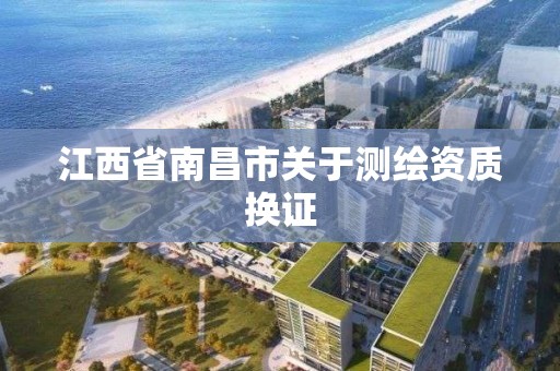 江西省南昌市关于测绘资质换证