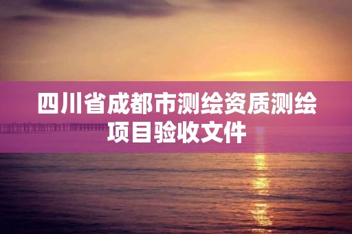 四川省成都市测绘资质测绘项目验收文件