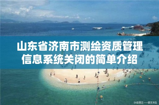 山东省济南市测绘资质管理信息系统关闭的简单介绍