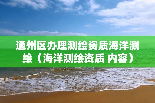 通州区办理测绘资质海洋测绘（海洋测绘资质 内容）