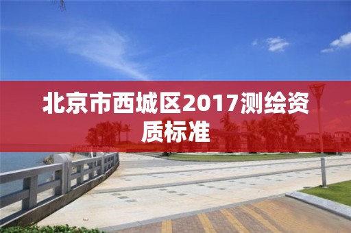 北京市西城区2017测绘资质标准