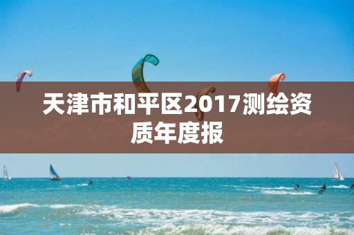 天津市和平区2017测绘资质年度报