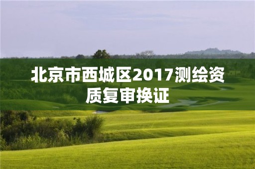 北京市西城区2017测绘资质复审换证