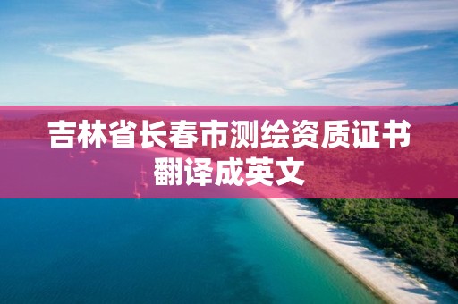 吉林省长春市测绘资质证书翻译成英文