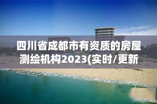 四川省成都市有资质的房屋测绘机构2023(实时/更新中)