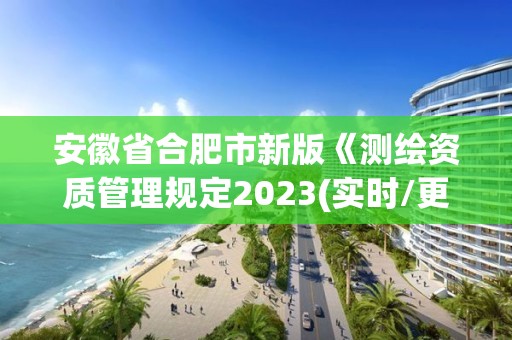 安徽省合肥市新版《测绘资质管理规定2023(实时/更新中)