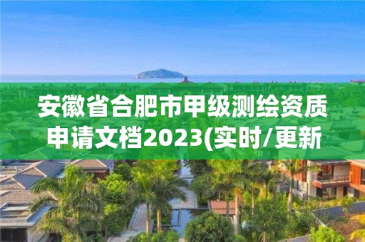 安徽省合肥市甲级测绘资质申请文档2023(实时/更新中)