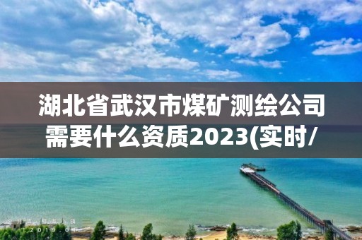 湖北省武汉市煤矿测绘公司需要什么资质2023(实时/更新中)