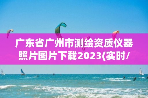 广东省广州市测绘资质仪器照片图片下载2023(实时/更新中)