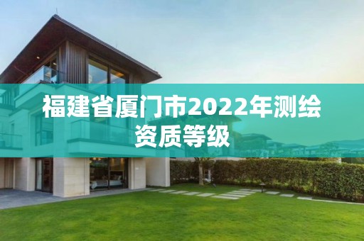 福建省厦门市2022年测绘资质等级