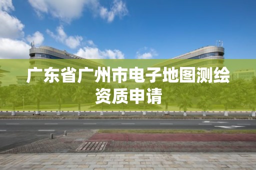 广东省广州市电子地图测绘资质申请