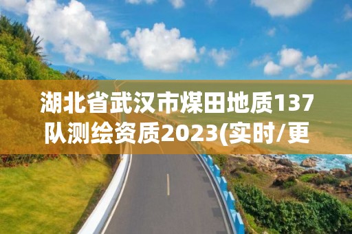 湖北省武汉市煤田地质137队测绘资质2023(实时/更新中)