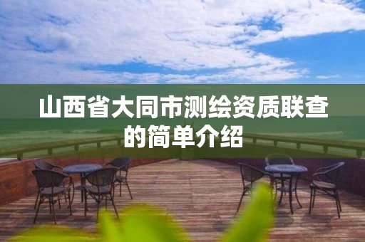 山西省大同市测绘资质联查的简单介绍 山西省大同市测绘资质联查的简单介绍