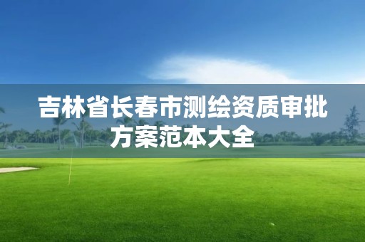 吉林省长春市测绘资质审批方案范本大全