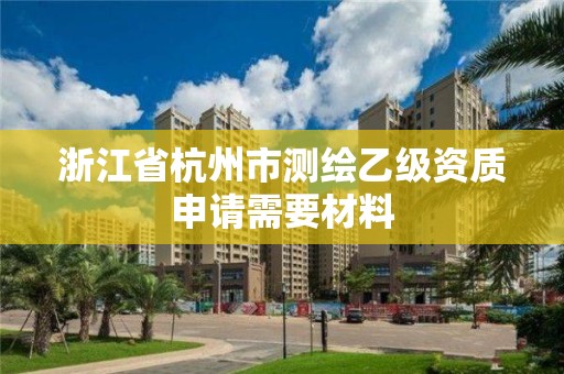 浙江省杭州市测绘乙级资质申请需要材料