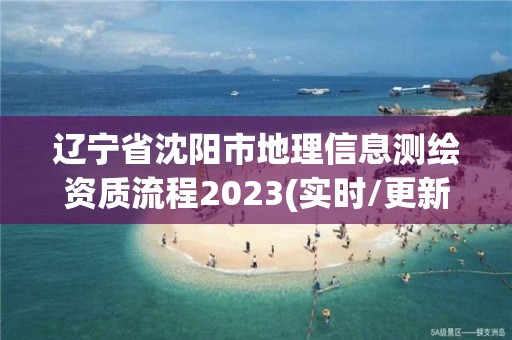 辽宁省沈阳市地理信息测绘资质流程2023(实时/更新中)