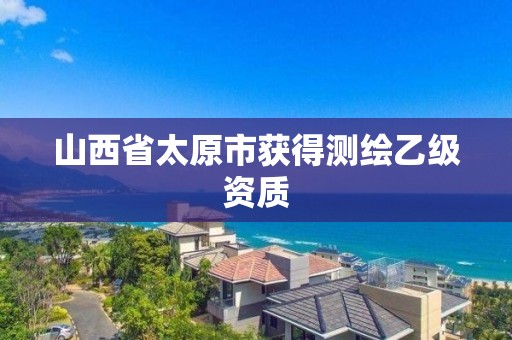 山西省太原市获得测绘乙级资质