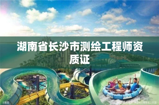 湖南省长沙市测绘工程师资质证 湖南省长沙市测绘工程师资质证