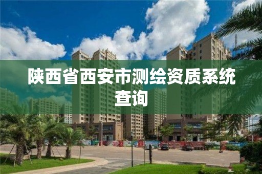 陕西省西安市测绘资质系统查询