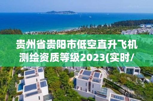 贵州省贵阳市低空直升飞机测绘资质等级2023(实时/更新中)