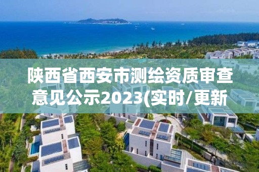 陕西省西安市测绘资质审查意见公示2023(实时/更新中)