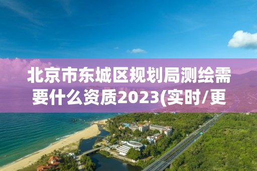 北京市东城区规划局测绘需要什么资质2023(实时/更新中)