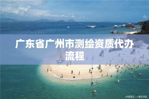 广东省广州市测绘资质代办流程