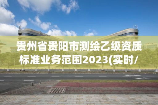 贵州省贵阳市测绘乙级资质标准业务范围2023(实时/更新中)