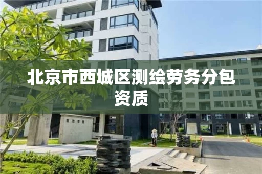 北京市西城区测绘劳务分包资质 北京市西城区测绘劳务分包资质
