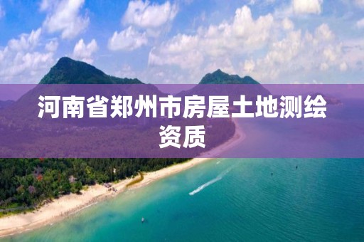 河南省郑州市房屋土地测绘资质