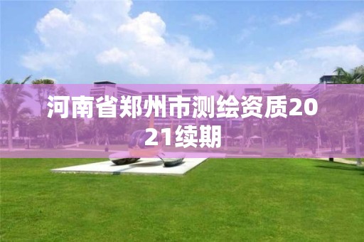 河南省郑州市测绘资质2021续期