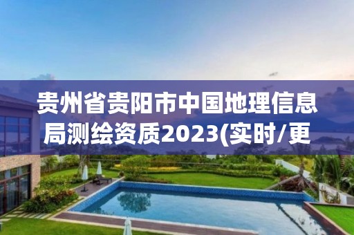 贵州省贵阳市中国地理信息局测绘资质2023(实时/更新中)