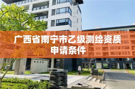 广西省南宁市乙级测绘资质申请条件